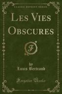 Les Vies Obscures (Classic Reprint) di Louis Bertrand edito da Forgotten Books