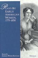Plays by Early American Women, 1775-1850 edito da University of Michigan Press