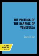 The Politics Of The Barrios Of Venezuela di Talton F. Ray edito da University Of California Press