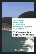 The Chefs-D'Oeuvre. Exposition Universelle, 1990. Volume IV di V. Champier, A. Saglio, W. Walton edito da Trieste Publishing