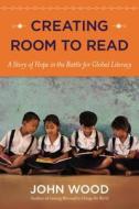 Creating Room to Read: A Story of Hope in the Battle for Global Literacy di John Wood edito da Viking Books