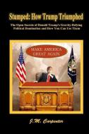 Stumped: How Trump Triumphed: The Open Secrets of Donald Trump's Gravity-Defying Political Domination and How You Can Us di J. M. Carpenter edito da LIGHTNING SOURCE INC