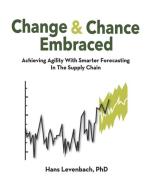 Change & Chance Embraced: Achieving Agility with Demand Forecasting in the Supply Chain di Dr Hans Levenbach edito da Delphus Publishing