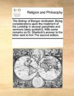 The Bishop Of Bangor Vindicated. Being Considerations Upon The Treatment Of His Lordship In Several Pamphlets And Sermons Lately Publish'd; With Some  di Multiple Contributors edito da Gale Ecco, Print Editions