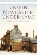 Unseen Newcastle-under-Lyme di Neil Collingwood edito da The History Press