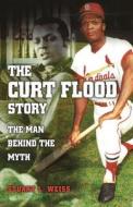 The Curt Flood Story: The Man Behind the Myth di Stuart Weiss edito da University of Missouri Press
