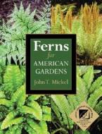 Ferns for American Gardens di John Mickel edito da Timber Press (OR)