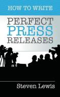 How to Write Perfect Press Releases: Grow Your Business with Free Media Coverage (2nd Edition) di Steven Lewis edito da TALEIST