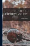The Child in Primitive Society di Nathan Miller edito da LIGHTNING SOURCE INC