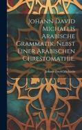 Johann David Michaelis arabische Grammatik, nebst einer arabischen Chrestomathie. di Johann David Michaelis edito da LEGARE STREET PR