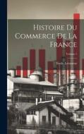 Histoire du commerce de la France; Volume 1 di Émile Levasseur edito da LEGARE STREET PR