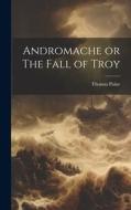 Andromache or The Fall of Troy di Thomas Paine edito da LEGARE STREET PR