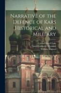 Narrative of the Defence of Kars Historical and Military di William Simpson, Colonel Atwell Lake edito da LEGARE STREET PR