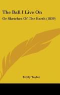 The Ball I Live on: Or Sketches of the Earth (1839) di Emily Taylor edito da Kessinger Publishing