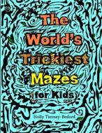The World's Trickiest Mazes for Kids di Holly Tierney-Bedord edito da Lulu.com