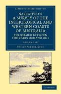 Narrative Of A Survey Of The Intertropical And Western Coasts Of Australia, Performed Between The Years 1818 And 1822 2 Volume Set di Phillip Parker King edito da Cambridge University Press
