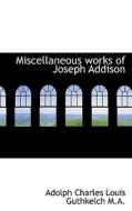 Miscellaneous Works Of Joseph Addison di Adolph Charles Louis Guthkelch edito da Bibliolife