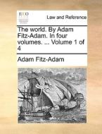 The World. By Adam Fitz-adam. In Four Volumes. ... Volume 1 Of 4 di Adam Fitz-Adam edito da Gale Ecco, Print Editions