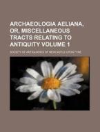 Archaeologia Aeliana, Or, Miscellaneous Tracts Relating to Antiquity Volume 1 di Society Of Antiquaries of Tyne edito da Rarebooksclub.com