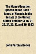 The Money Question Speech Of Hon. John P di John Percival Jones edito da General Books