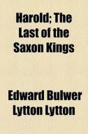 Harold; The Last Of The Saxon Kings di Edward Bulwer Lytton Lytton edito da General Books Llc