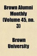 Brown Alumni Monthly Volume 45, No. 3 di Brown University edito da General Books