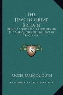 The Jews in Great Britain: Being a Series of Six Lectures on the Antiquities of the Jews in England di Moses Margoliouth edito da Kessinger Publishing