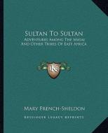 Sultan to Sultan: Adventures Among the Masai and Other Tribes of East Africa di Mary French-Sheldon edito da Kessinger Publishing