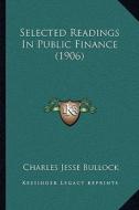 Selected Readings in Public Finance (1906) di Charles Jesse Bullock edito da Kessinger Publishing