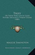 Trixy: Or Those Who Live in Glass Houses Shouldn't Throw Stones (1885) di Maggie Symington edito da Kessinger Publishing