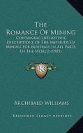 The Romance of Mining: Containing Interesting Descriptions of the Methods of Mining for Minerals in All Parts of the World (1905) di Archibald Williams edito da Kessinger Publishing