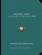 Sacred Lays: Or a Legacy to the Young (1854) di Sophia Woodrooffe edito da Kessinger Publishing