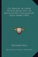 Die Sprache Im Libvre Du Bon Jehan, Duc de Bretagne Des Guillaume de Saint-Andre (1903) di Richard Reis edito da Kessinger Publishing