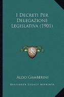 I Decreti Per Delegazione Legislativa (1901) di Aldo Gamberini edito da Kessinger Publishing