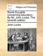 Some Thoughts Concerning Education. By Mr. John Locke. The Seventh Edition di John Locke edito da Gale Ecco, Print Editions