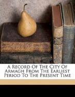 A Record Of The City Of Armagh From The Earliest Period To The Present Time di Rogers (Edward) edito da Nabu Press