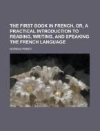 The First Book in French, Or, a Practical Introduction to Reading, Writing, and Speaking the French Language di Norman Pinney edito da Rarebooksclub.com