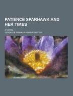 Patience Sparhawk And Her Times; A Novel di Gertrude Franklin Horn Atherton edito da Theclassics.us