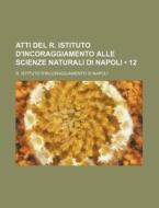 Atti Del R. Istituto D'incoraggiamento Alle Scienze Naturali Di Napoli (12) di R. Istituto D. Napoli edito da General Books Llc