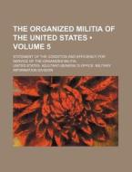 The Organized Militia Of The United States (volume 5); Statement Of The Condition And Efficiency For Service Of The Organized Militia di United States Division edito da General Books Llc