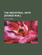 The Industrial Arts [Signed W.M.]. di William Maskell edito da Rarebooksclub.com