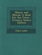Money and Morals: A Book for the Times - Primary Source Edition di John Lalor edito da Nabu Press