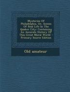 Mysteries of Philadelphia, Or, Scenes of Real Life in the Quaker City: Containing an Accurate History of This Great Moral World - Primary Source Editi di Old Amateur edito da Nabu Press