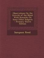 Observations on the Growth of the Mind: With Remarks on Some Other Subjects - Primary Source Edition di Sampson Reed edito da Nabu Press