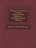 History of Cambria County, Pennsylvania, Volume 1 - Primary Source Edition di Henry Wilson Storey edito da Nabu Press