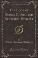 The Book Of Snobs; Character Sketches; Stories (classic Reprint) di William Makepeace Thackeray edito da Forgotten Books