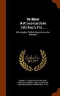 Berliner Astronomisches Jahrbuch Fur ... di Berlin Astronomisches Rechen-Institut edito da Arkose Press