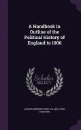 A Handbook In Outline Of The Political History Of England To 1906 di Arthur Herbert Dyke Acland, Cyril Ransome edito da Palala Press