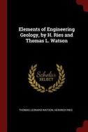Elements of Engineering Geology, by H. Ries and Thomas L. Watson di Thomas Leonard Watson edito da CHIZINE PUBN