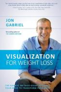 Visualization for Weight Loss: The Gabriel Method Guide to Using Your Mind to Transform Your Body di Jon Gabriel edito da HAY HOUSE
